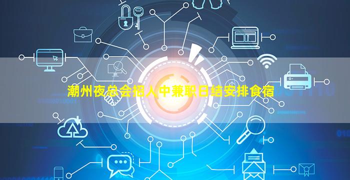 潮州夜总会招人中兼职日结安排食宿